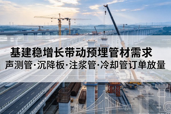 高安基建稳增长带动预埋监测管材需求，声测管、沉降板、注浆管订单持续放量