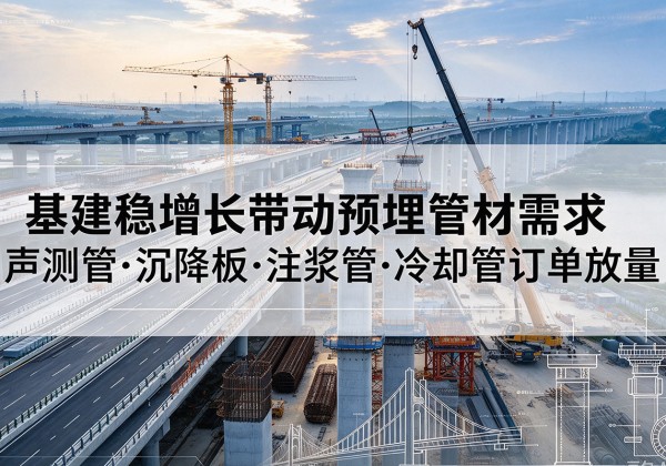 高安基建稳增长带动预埋监测管材需求，声测管、沉降板、注浆管订单持续放量